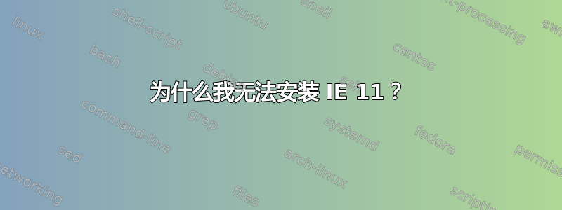 为什么我无法安装 IE 11？