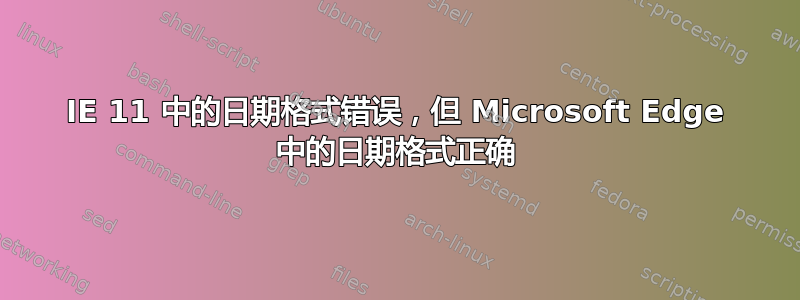 IE 11 中的日期格式错误，但 Microsoft Edge 中的日期格式正确