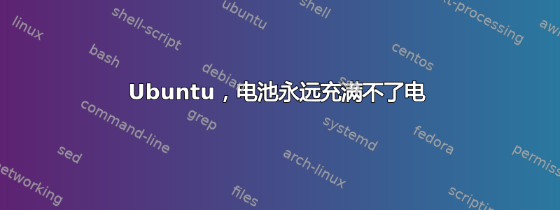 Ubuntu，电池永远充满不了电