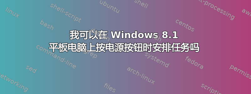 我可以在 Windows 8.1 平板电脑上按电源按钮时安排任务吗