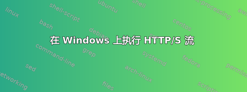 在 Windows 上执行 HTTP/S 流