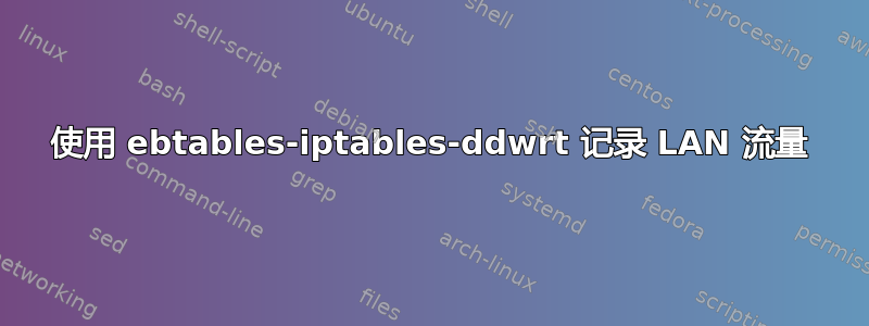 使用 ebtables-iptables-ddwrt 记录 LAN 流量