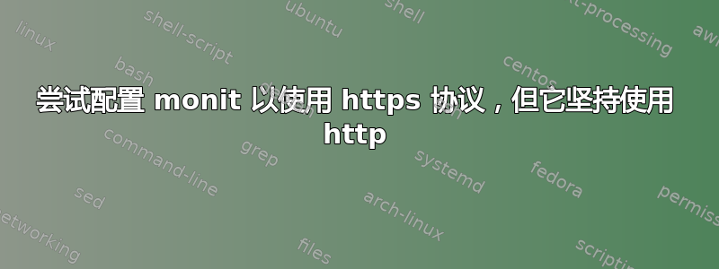 尝试配置 monit 以使用 https 协议，但它坚持使用 http