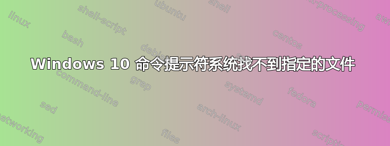 Windows 10 命令提示符系统找不到指定的文件