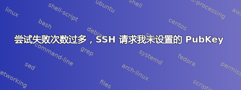 尝试失败次数过多，SSH 请求我未设置的 PubKey