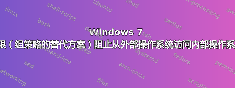 Windows 7 驱动器权限（组策略的替代方案）阻止从外部操作系统访问内部操作系统驱动器