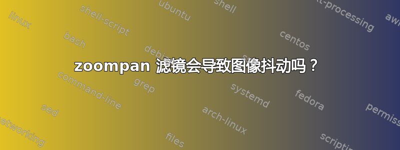 zoompan 滤镜会导致图像抖动吗？