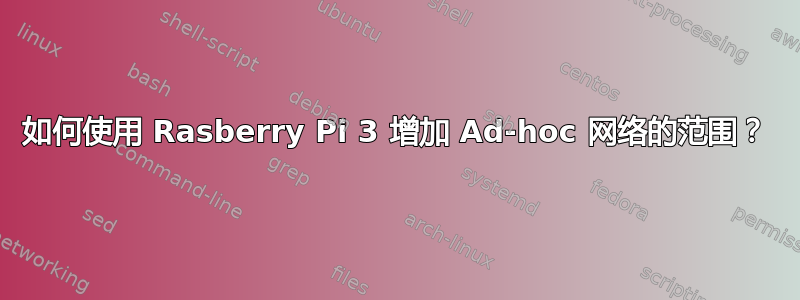 如何使用 Rasberry Pi 3 增加 Ad-hoc 网络的范围？