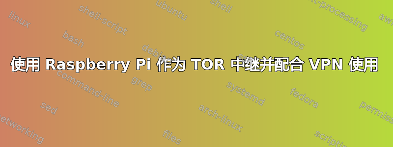 使用 Raspberry Pi 作为 TOR 中继并配合 VPN 使用