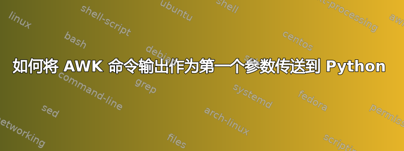 如何将 AWK 命令输出作为第一个参数传送到 Python