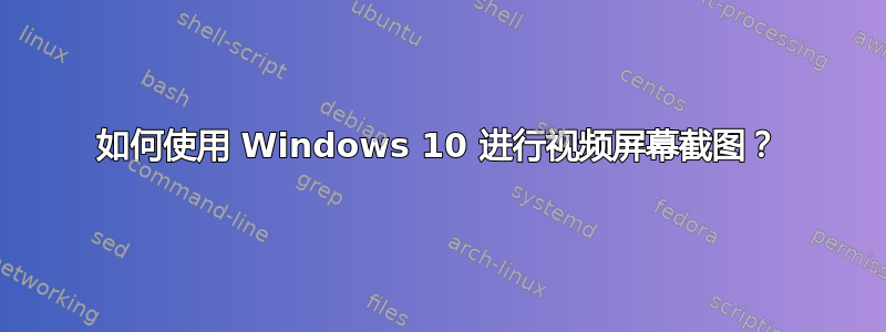 如何使用 Windows 10 进行视频屏幕截图？