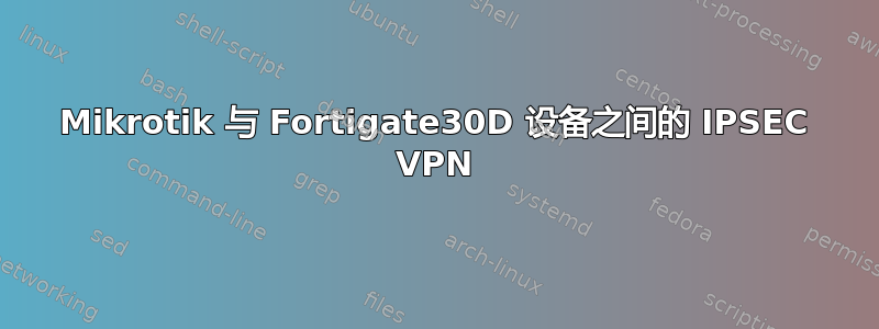 Mikrotik 与 Fortigate30D 设备之间的 IPSEC VPN