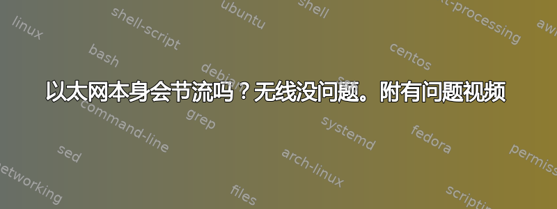 以太网本身会节流吗？无线没问题。附有问题视频