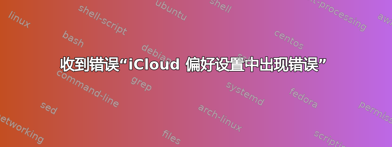 收到错误“iCloud 偏好设置中出现错误”