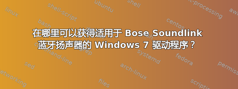 在哪里可以获得适用于 Bose Soundlink 蓝牙扬声器的 Windows 7 驱动程序？