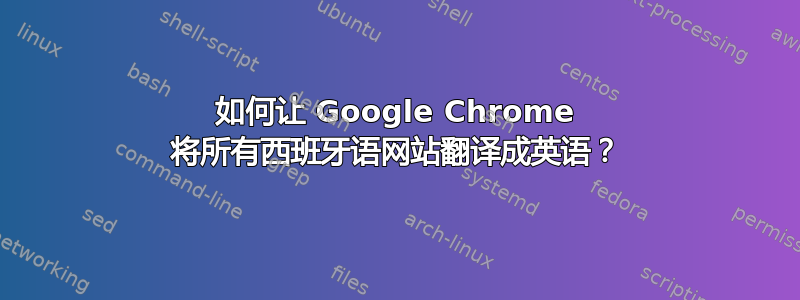 如何让 Google Chrome 将所有西班牙语网站翻译成英语？