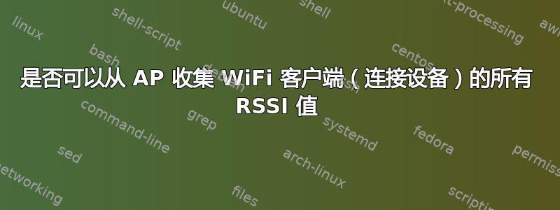 是否可以从 AP 收集 WiFi 客户端（连接设备）的所有 RSSI 值