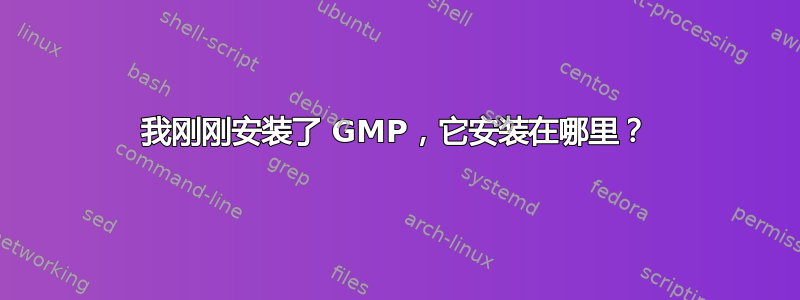 我刚刚安装了 GMP，它安装在哪里？