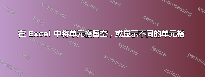 在 Excel 中将单元格留空，或显示不同的单元格