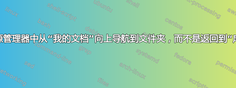 如何在资源管理器中从“我的文档”向上导航到文件夹，而不是返回到“库”文件夹