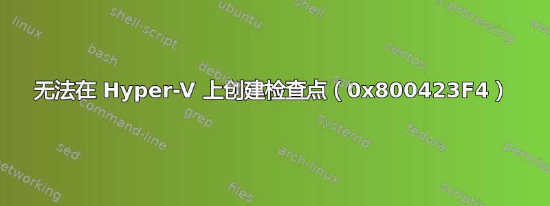 无法在 Hyper-V 上创建检查点（0x800423F4）