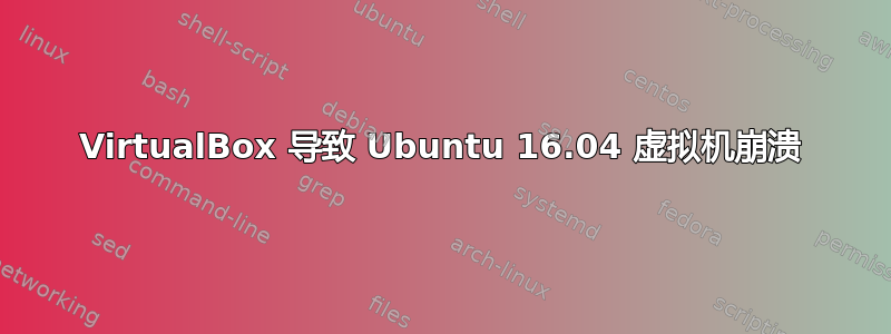 VirtualBox 导致 Ubuntu 16.04 虚拟机崩溃