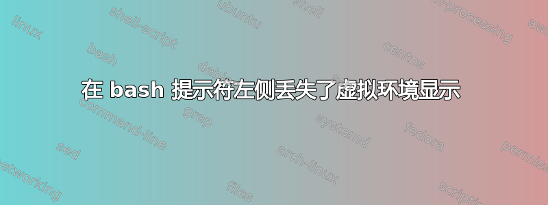 在 bash 提示符左侧丢失了虚拟环境显示