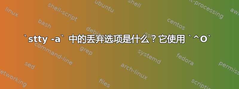 `stty -a` 中的丢弃选项是什么？它使用 `^O`