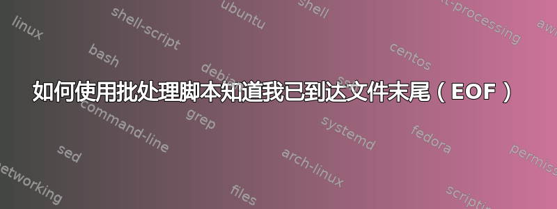 如何使用批处理脚本知道我已到达文件末尾（EOF）