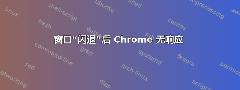 窗口“闪退”后 Chrome 无响应