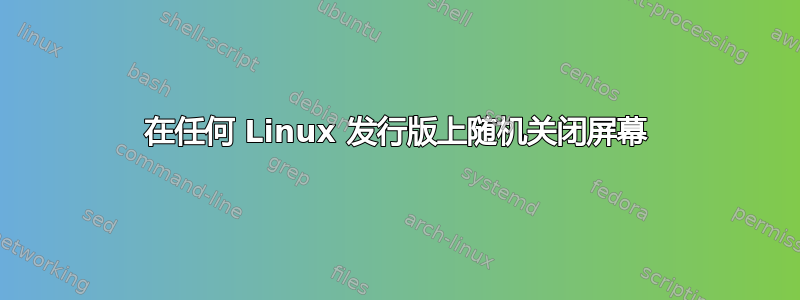 在任何 Linux 发行版上随机关闭屏幕