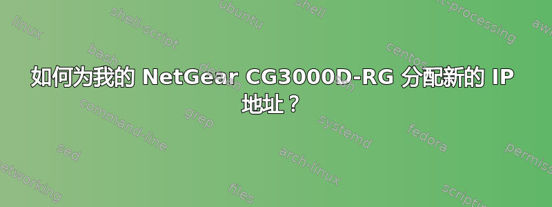 如何为我的 NetGear CG3000D-RG 分配新的 IP 地址？