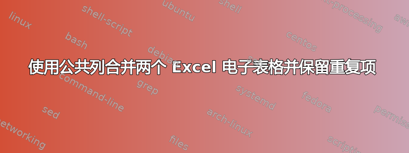 使用公共列合并两个 Excel 电子表格并保留重复项