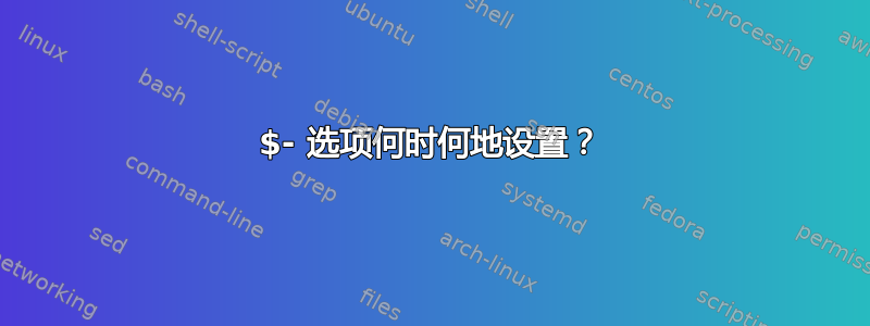 $- 选项何时何地设置？