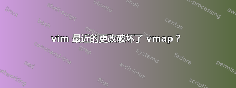 vim 最近的更改破坏了 vmap？