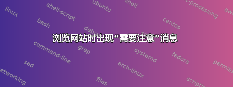 浏览网站时出现“需要注意”消息