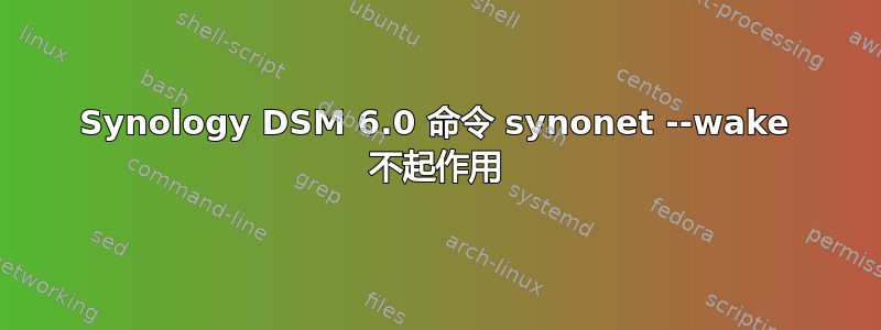 Synology DSM 6.0 命令 synonet --wake 不起作用