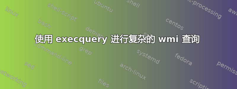 使用 execquery 进行复杂的 wmi 查询