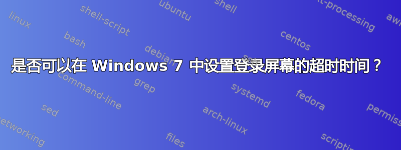 是否可以在 Windows 7 中设置登录屏幕的超时时间？