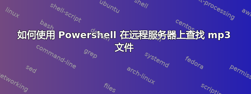 如何使用 Powershell 在远程服务器上查找 mp3 文件