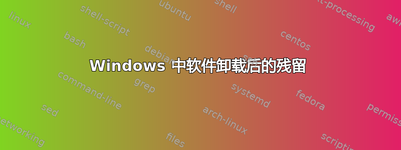 Windows 中软件卸载后的残留