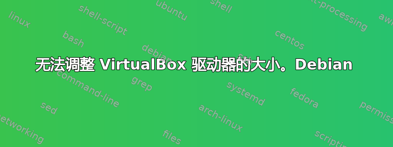 无法调整 VirtualBox 驱动器的大小。Debian