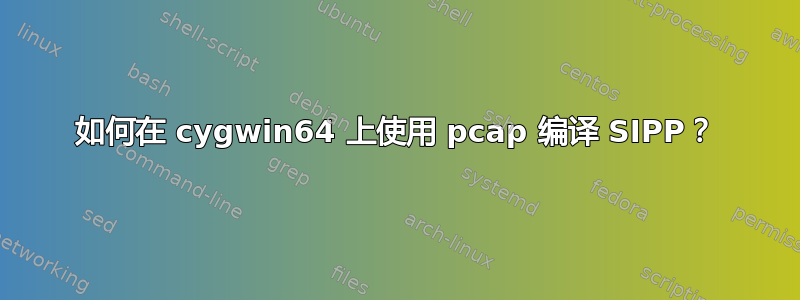 如何在 cygwin64 上使用 pcap 编译 SIPP？