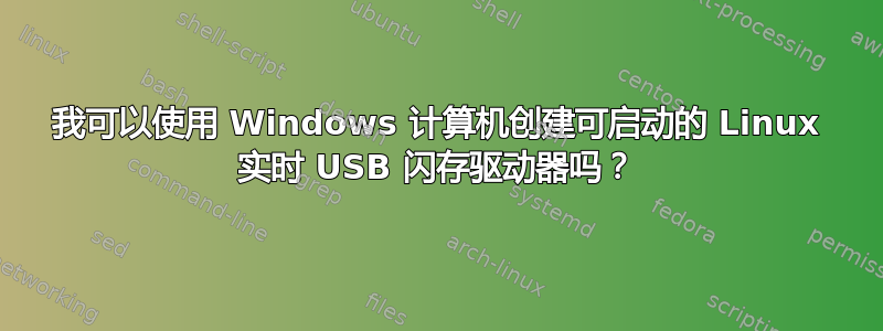 我可以使用 Windows 计算机创建可启动的 Linux 实时 USB 闪存驱动器吗？