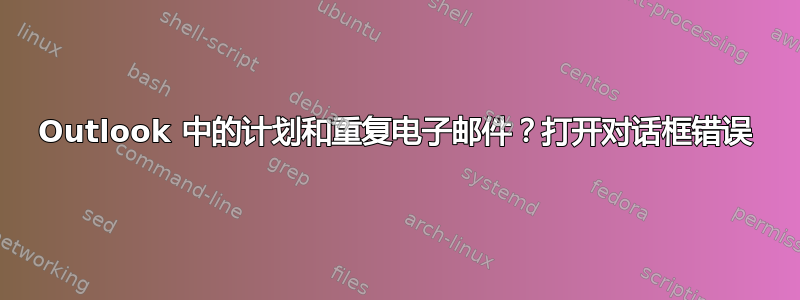 Outlook 中的计划和重复电子邮件？打开对话框错误