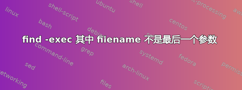 find -exec 其中 filename 不是最后一个参数