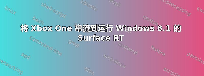 将 Xbox One 串流到运行 Windows 8.1 的 Surface RT