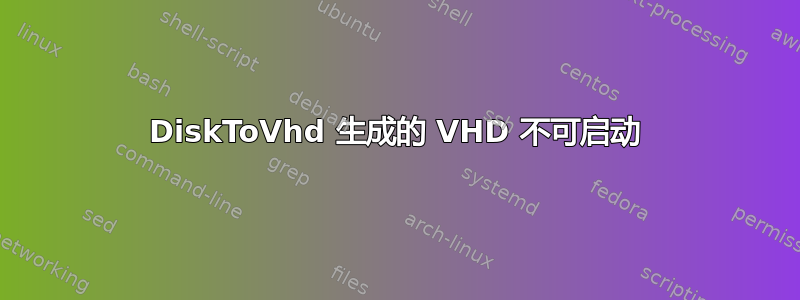 DiskToVhd 生成的 VHD 不可启动