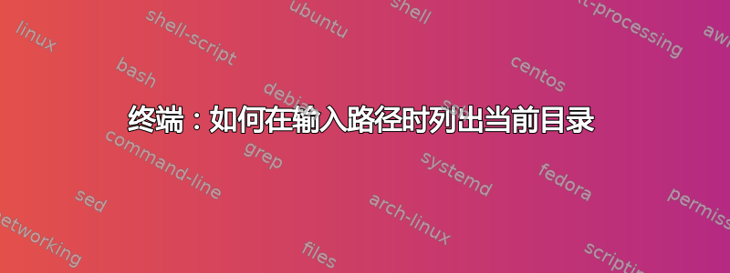 终端：如何在输入路径时列出当前目录