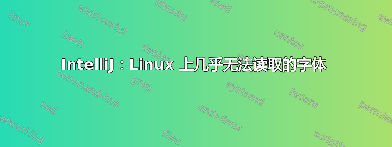 IntelliJ：Linux 上几乎无法读取的字体